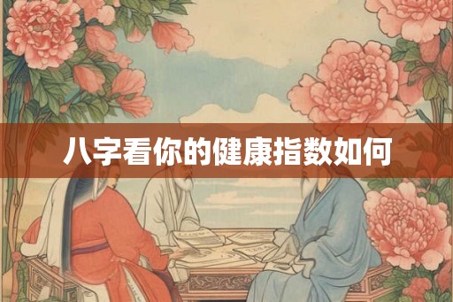 八字看你的健康指数如何