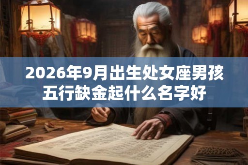2026年9月出生处女座男孩五行缺金起什么名字好