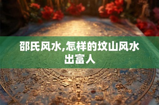 邵氏风水,怎样的坟山风水出富人
