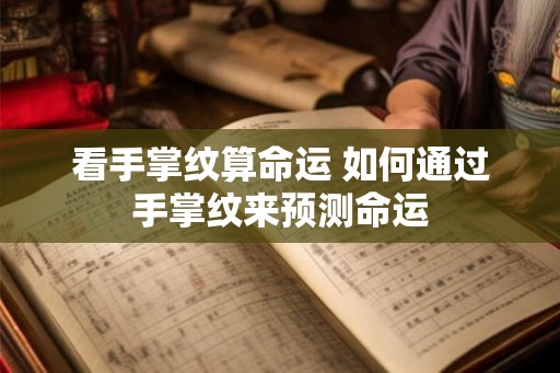 看手掌纹算命运 如何通过手掌纹来预测命运