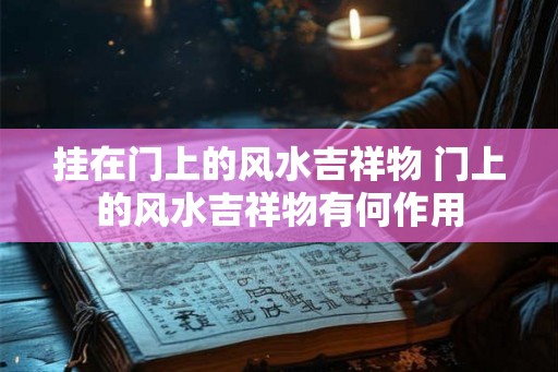 挂在门上的风水吉祥物 门上的风水吉祥物有何作用