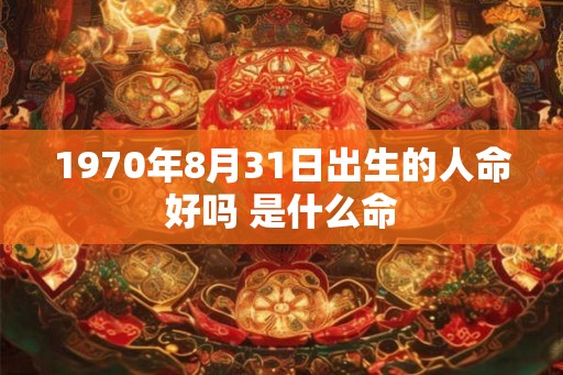 1970年8月31日出生的人命好吗 是什么命