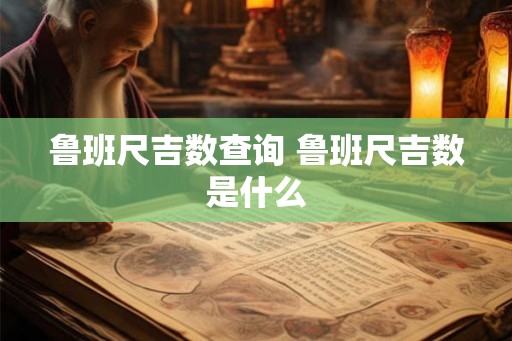 鲁班尺吉数查询 鲁班尺吉数是什么 鲁班尺吉数查询 鲁班尺吉数是什么