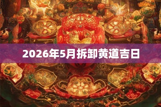 2026年5月拆卸黄道吉日