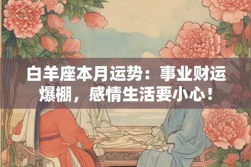 白羊座本月运势：事业财运爆棚，感情生活要小心！