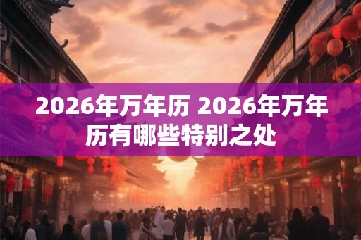 2026年万年历 2026年万年历有哪些特别之处
