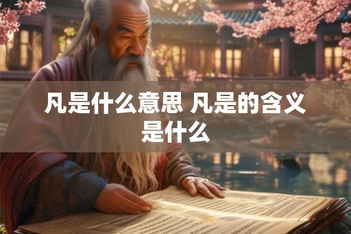 凡是什么意思 凡是的含义是什么