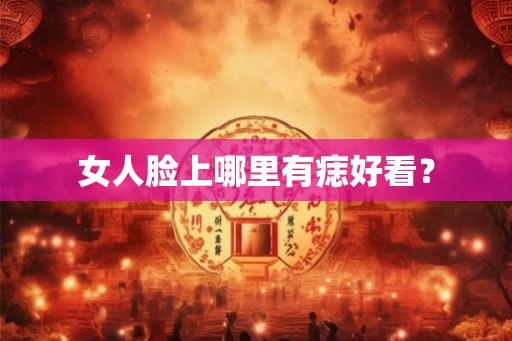 女人脸上哪里有痣好看? 女人脸上哪里有痣好看?