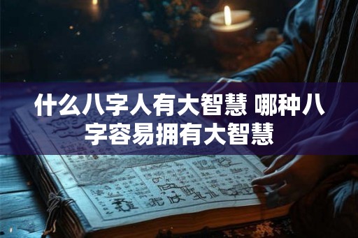 什么八字人有大智慧 哪种八字容易拥有大智慧