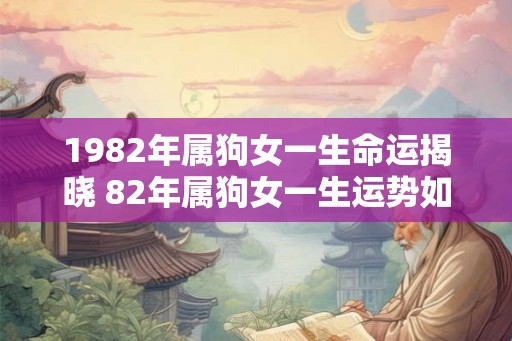 1982年属狗女一生命运揭晓 82年属狗女一生运势如何 1982年属狗女一生命运揭晓 82年属狗女一生运势如何