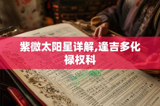 紫微太阳星详解,逢吉多化禄权科
