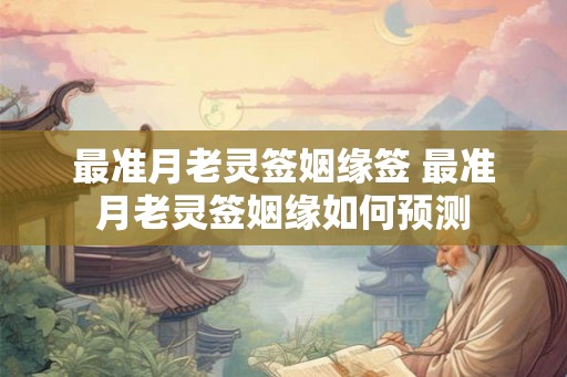 最准月老灵签姻缘签 最准月老灵签姻缘如何预测