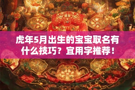虎年5月出生的宝宝取名有什么技巧？宜用字推荐！