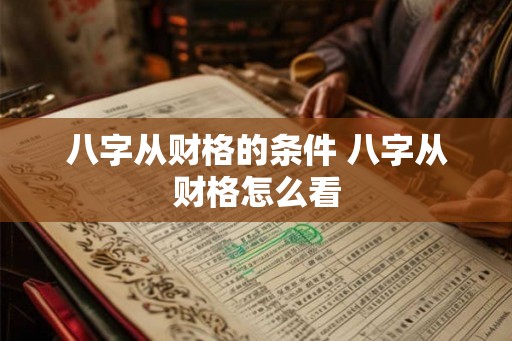 八字从财格的条件 八字从财格怎么看