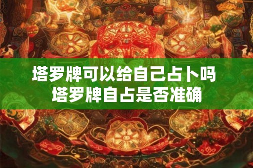 塔罗牌可以给自己占卜吗 塔罗牌自占是否准确