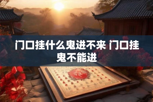 门口挂什么鬼进不来 门口挂鬼不能进