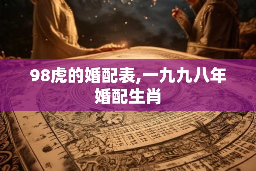 98虎的婚配表,一九九八年婚配生肖