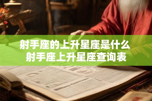 射手座的上升星座是什么 射手座上升星座查询表 射手座的上升星座是什么 射手座上升星座查询表