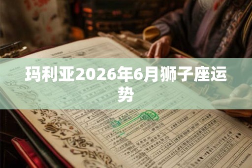 玛利亚2026年6月狮子座运势
