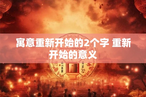 寓意重新开始的2个字 重新开始的意义