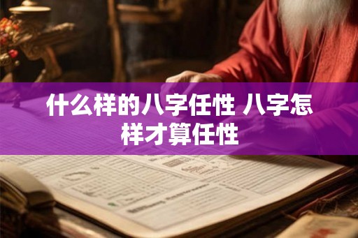 什么样的八字任性 八字怎样才算任性