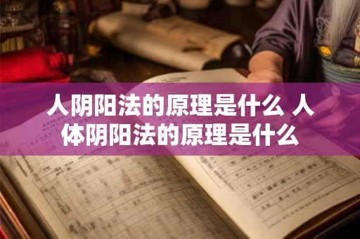 人阴阳法的原理是什么 人体阴阳法的原理是什么 人阴阳法的原理是什么 人体阴阳法的原理是什么