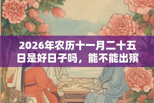 2026年农历十一月二十五日是好日子吗，能不能出殡？