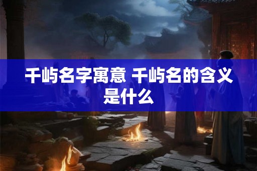 千屿名字寓意 千屿名的含义是什么