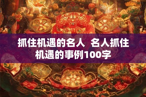 抓住机遇的名人  名人抓住机遇的事例100字