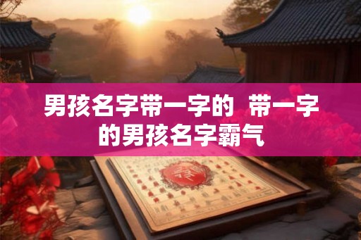 男孩名字带一字的  带一字的男孩名字霸气