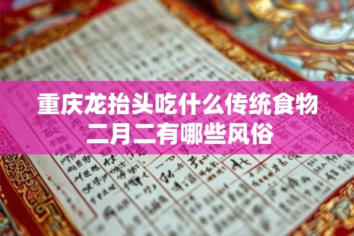 重庆龙抬头吃什么传统食物 二月二有哪些风俗