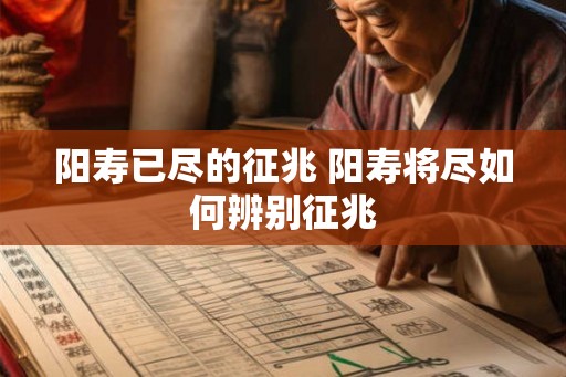 阳寿已尽的征兆 阳寿将尽如何辨别征兆