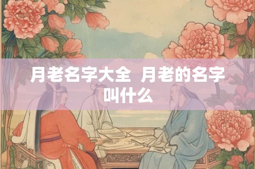 月老名字大全 月老的名字叫什么 月老名字大全 月老的名字叫什么