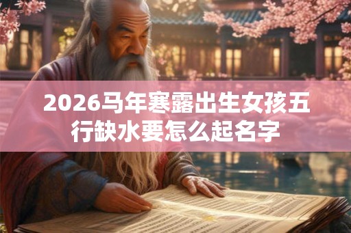 2026马年寒露出生女孩五行缺水要怎么起名字