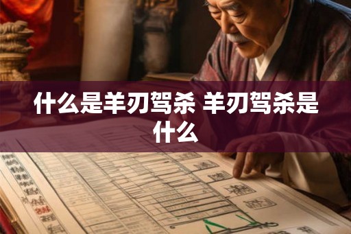 什么是羊刃驾杀 羊刃驾杀是什么 什么是羊刃驾杀 羊刃驾杀是什么