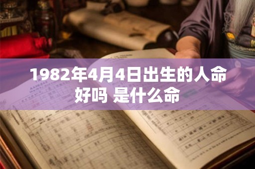 1982年4月4日出生的人命好吗 是什么命