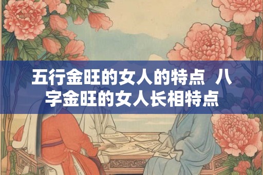 五行金旺的女人的特点  八字金旺的女人长相特点