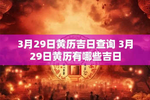 3月29日黄历吉日查询 3月29日黄历有哪些吉日