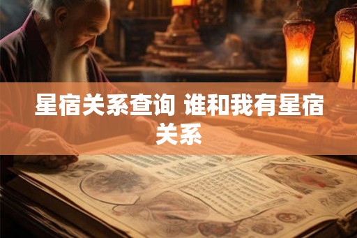星宿关系查询 谁和我有星宿关系