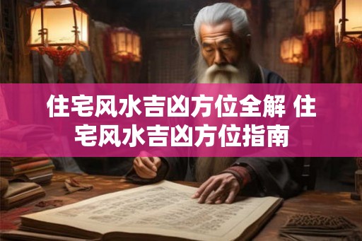 住宅风水吉凶方位全解 住宅风水吉凶方位指南 住宅风水吉凶方位全解 住宅风水吉凶方位指南