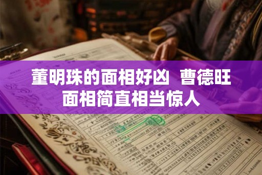 董明珠的面相好凶  曹德旺面相简直相当惊人