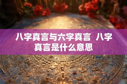 八字真言与六字真言 八字真言是什么意思 八字真言与六字真言 八字真言是什么意思