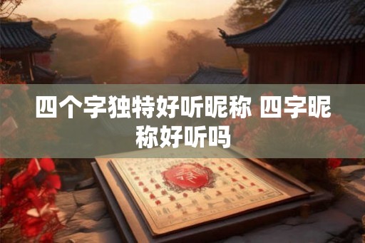 四个字独特好听昵称 四字昵称好听吗