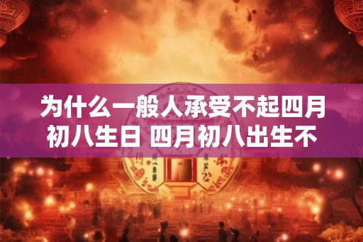 为什么一般人承受不起四月初八生日 四月初八出生不好吗