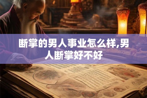 断掌的男人事业怎么样,男人断掌好不好 断掌的男人事业怎么样,男人断掌好不好