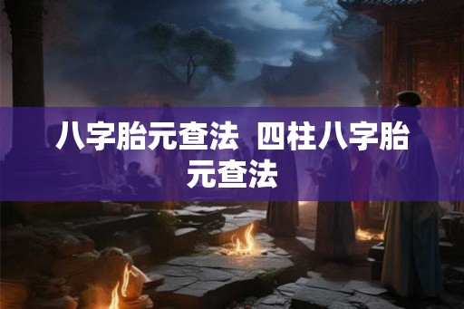 八字胎元查法  四柱八字胎元查法