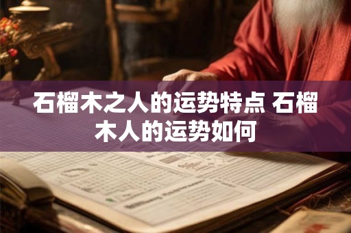 石榴木之人的运势特点 石榴木人的运势如何