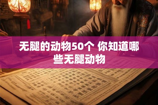 无腿的动物50个 你知道哪些无腿动物