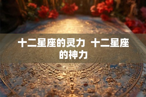 十二星座的灵力  十二星座的神力