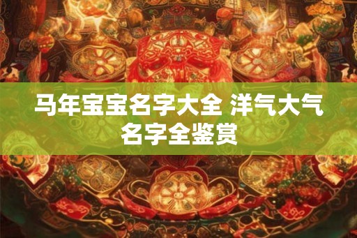 马年宝宝名字大全 洋气大气名字全鉴赏